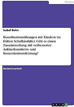 Koordinationsübungen mit Kindern im frühen Schulkindalter. Gibt es einen Zusammenhang mit verbesserter Aufmerksamkeits- und Konzentrationsleistung?