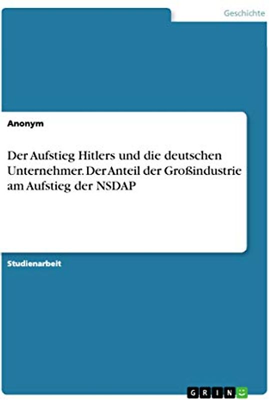 Der Aufstieg Hitlers und die deutschen Unternehmer. Der Anteil der Großindustrie am Aufstieg der NSDAP