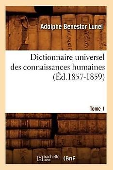 Dictionnaire Universel Des Connaissances Humaines. Tome 1 (Éd.1857-1859)