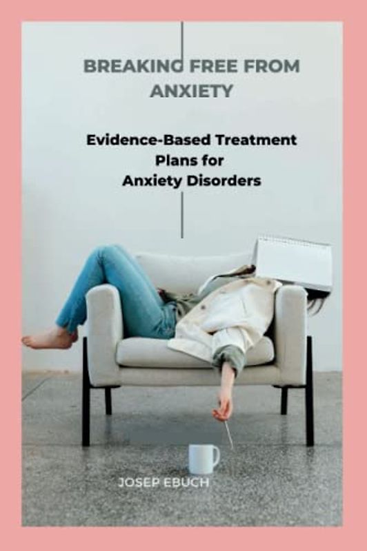 Breaking Free from Anxiety: Evidence-Based Treatment Plans for Anxiety Disorders