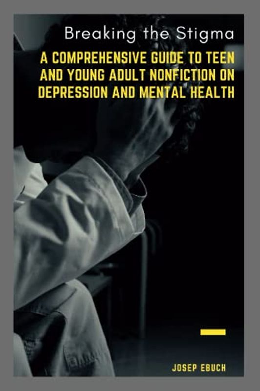 Breaking the Stigma: A Comprehensive Guide to Teen and Young Adult Nonfiction on Depression and Mental Health