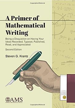 A Primer of Mathematical Writing: Being a Disquisition on Having Your Ideas Recorded, Typeset, Published, Read, and Appreciated (Monograph Books)