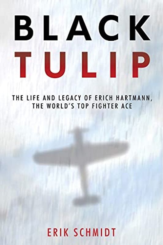 Black Tulip: The Life and Myth of Erich Hartmann, the World's Top Fighter Ace