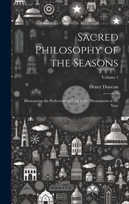 Sacred Philosophy of the Seasons: Illustratring the Perfections of God in the Phenomena of the Year; Volume 1