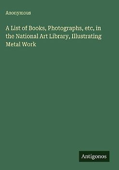 A List of Books, Photographs, etc, in the National Art Library, Illustrating Metal Work