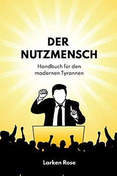 Der Nutzmensch: Handbuch für den modernen Tyrannen
