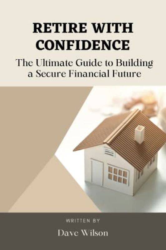 Retire with Confidence: The Ultimate Guide to Building a Secure Financial Future