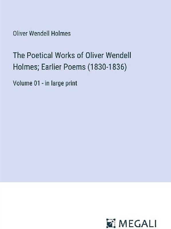 The Poetical Works of Oliver Wendell Holmes; Earlier Poems (1830-1836)