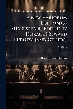 A new Variorum Edition of Shakespeare. Edited by Horace Howard Furness [and Others]