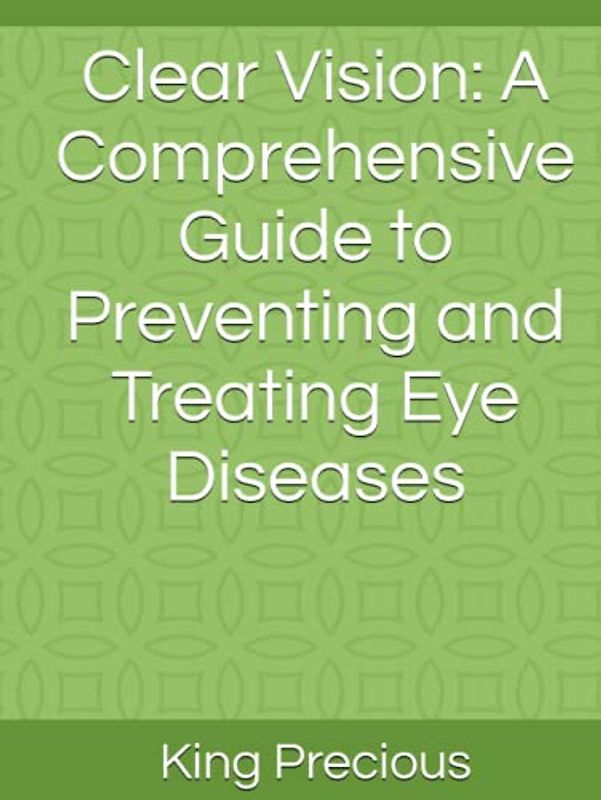 Clear Vision: A Comprehensive Guide to Preventing and Treating Eye Diseases