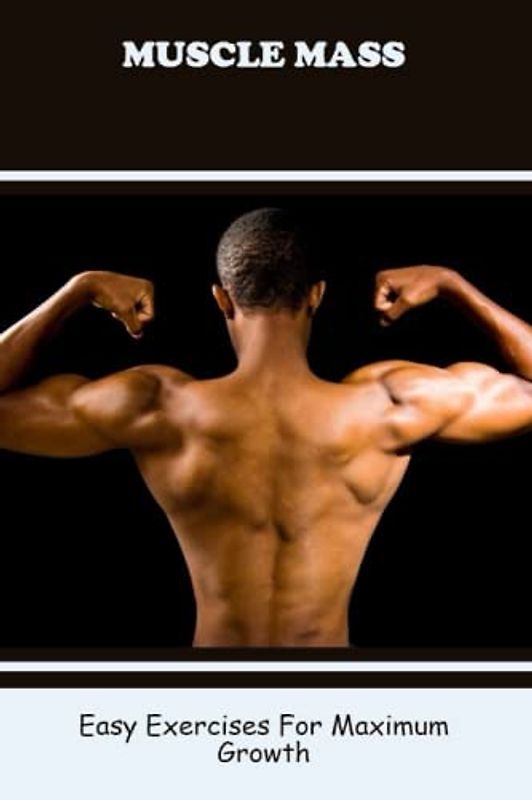 Muscle Mass: Easy Exercises For Maximum Growth