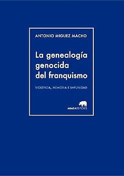 La genealogía genocida del franquismo : violencia, memoria e impunidad