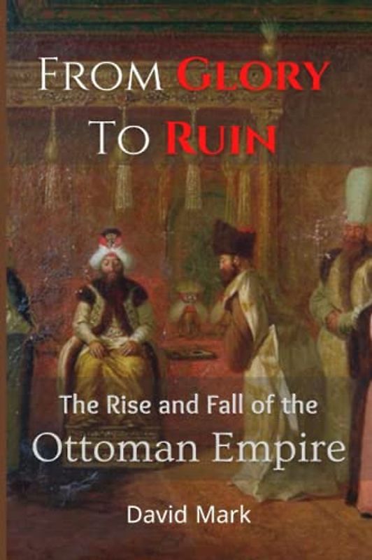 From Glory To Ruin: The Rise and Fall of the Ottoman Empire