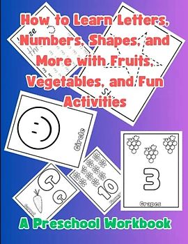 How to Learn Letters, Numbers, Shapes, and More with Fruits, Vegetables, and Fun Activities: A Preschool Workbook age 3-5