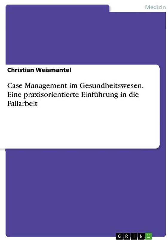 Case Management im Gesundheitswesen. Eine praxisorientierte Einführung in die Fallarbeit