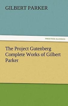 The Project Gutenberg Complete Works of Gilbert Parker