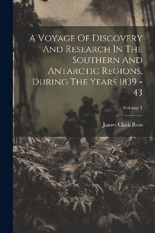 A Voyage Of Discovery And Research In The Southern And Antarctic Regions, During The Years 1839 - 43; Volume 1
