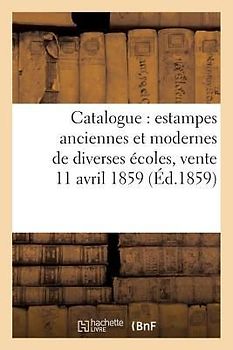Catalogue: Estampes Anciennes Et Modernes de Diverses Écoles, Vente 11 Avril 1859
