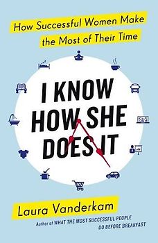 I Know How She Does It: How Successful Women Make the Most of their Time - Vanderkam, Laura