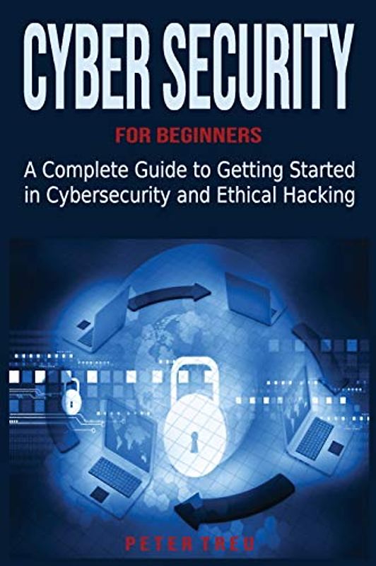 Cyber Security for Beginners: A Complete Guide to Getting Started in Cybersecurity and Ethical Hacking