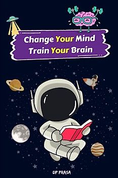 change your mind train your brain: A Step-by-Step Guide to Boost Your Brainpower, Elevate Your Mood, and Supercharge Your Relationships
