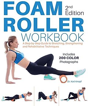 Foam Roller Workbook, 2nd Edition: A Step-by-Step Guide to Stretching, Strengthening and Rehabilitative Techniques