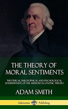 The Theory of Moral Sentiments: The Ethical, Philosophical and Psychological Underpinning of the Author's Economic Theory (Hardcover)