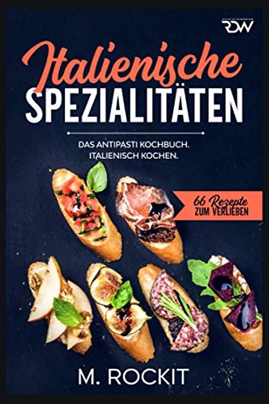 Italienische Spezialitäten, Das Antipasti Kochbuch.: Italienisch kochen. (66 Rezepte zum Verlieben, Band 58)