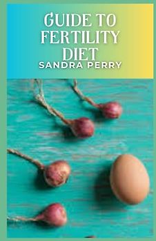 Guide to Fertility Diet: The fertility diet emphasizes dark, leafy vegetables, complex carbohydrates, plant-based protein, and healthy fats.