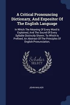 A Critical Pronouncing Dictionary, And Expositor Of The English Language