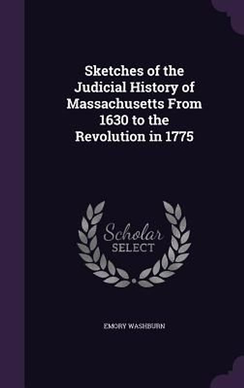 Sketches of the Judicial History of Massachusetts From 1630 to the Revolution in 1775