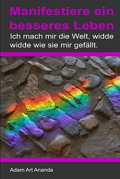 Manifestiere ein besseres Leben: Ich mach mir die Welt, widde widde wie sie mir gefällt