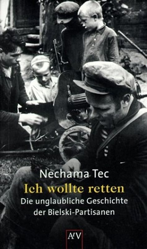 Ich wollte retten. Die unglaubliche Geschichte der Bielski-Partisanen 1942-1944