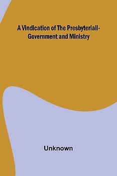 A Vindication of the Presbyteriall-Government and Ministry