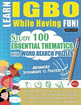 LEARN IGBO WHILE HAVING FUN! - ADVANCED: INTERMEDIATE TO PRACTICED - STUDY 100 ESSENTIAL THEMATICS WITH WORD SEARCH PUZZLES - VOL.2: Uncover How to ... Skills Actively! - A Fun Vocabulary Builder.
