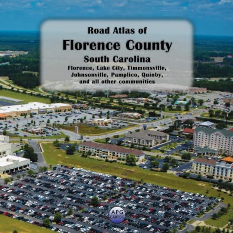 Road Atlas of Florence County, South Carolina: Florence, Lake City, Timmonsville, Johnsonville, Pamplico, Quinby, and all other communities