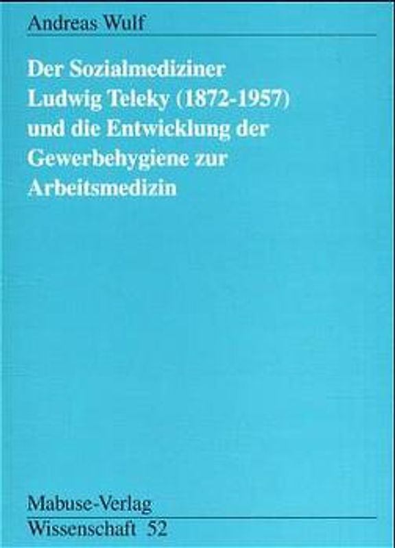Der Sozialmediziner Ludwig Teleky (1872-1957) und die Entwicklung der Gewerbehygiene zur Arbeitsmedizin
