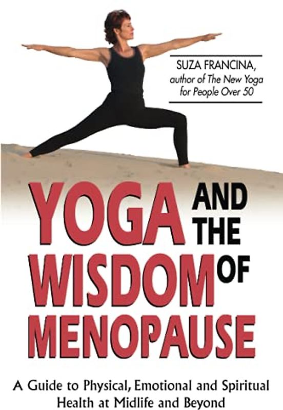 Yoga & The Wisdom Of Menopause: A Guide to Physical, Emotional and Spiritual Health at Midlife and Beyond