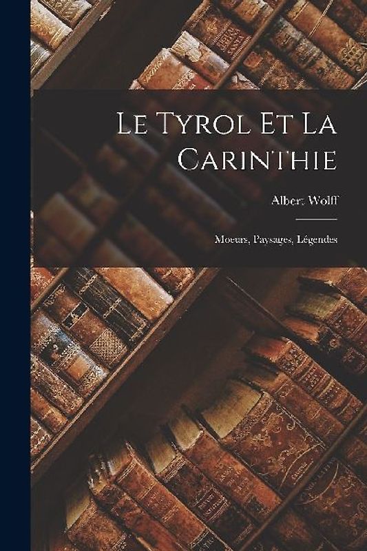 Le Tyrol Et La Carinthie: Moeurs, Paysages, Légendes
