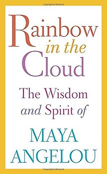 Rainbow in the Cloud: The Wisdom and Spirit of Maya Angelou - Angelou, Maya