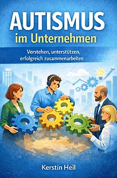 Autismus im Unternehmen - Verstehen, unterstützen, erfolgreich zusammenarbeiten