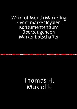 Word-of-Mouth Marketing - Vom markenloyalen Konsumenten zum überzeugenden Markenbotschafter