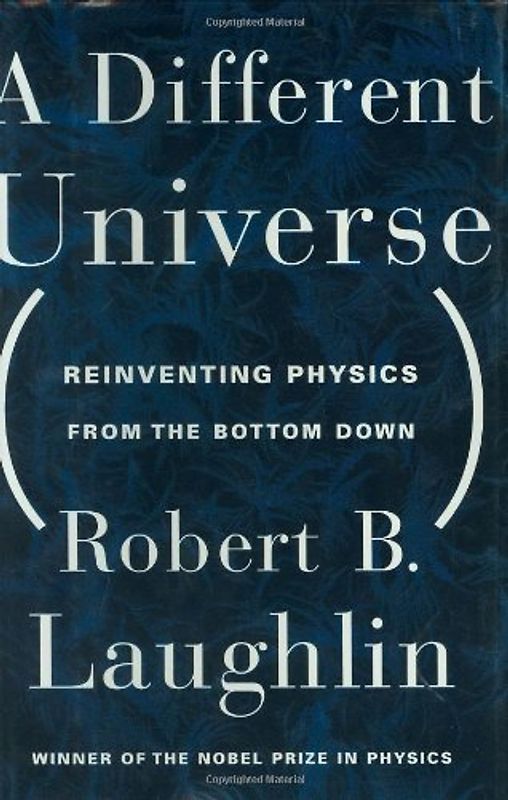 A Different Universe: Quantum Sound, Space-Time as Matter, and the Dark Laws of the New Physics: Reinventing Physics from the Bottom Down - Laughlin, Robert