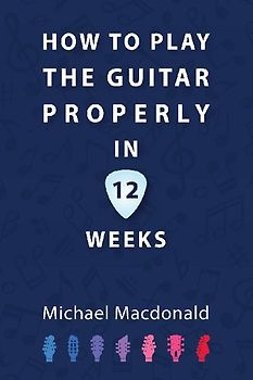 How To Play The Guitar Properly In 12 Weeks