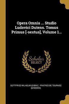 Opera Omnia ... Studio Ludovici Dutens. Tomus Primus [-sextus], Volume 1...