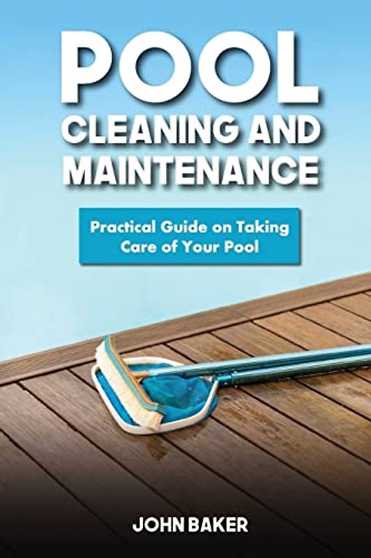 Pool Cleaning and Maintenance: Practical Guide on Taking Care of Your Pool