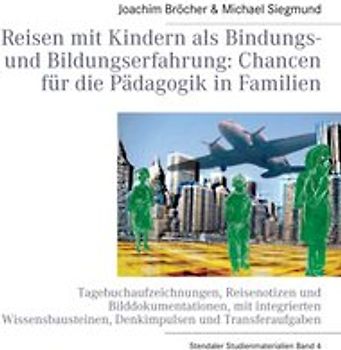 Reisen mit Kindern als Bindungs- und Bildungserfahrung: Chancen für die Pädagogik in Familien. Stendaler Studienmaterialien Band 4. Tagebuchaufzeichnungen, Reisenotizen und Bilddokumentationen,  mit integrierten Wissensbausteinen, Denkimpulsen und Transferaufgaben
