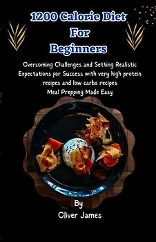 1200 calorie diet for beginners: Overcoming Challenges and Setting Realistic Expectations for Success | with very high protein recipes and low carbs recipes: Meal Prepping Made Easy