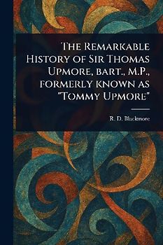 The Remarkable History of Sir Thomas Upmore, Bart., M.P., Formerly Known as "Tommy Upmore"