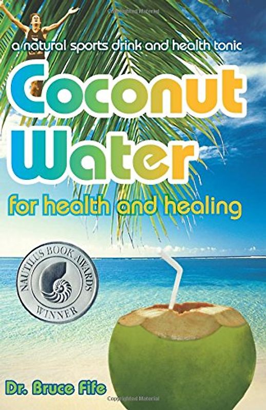 Coconut Water for Health and Healing: A Natural Sports Drink and Health Tonic - Fife, Bruce